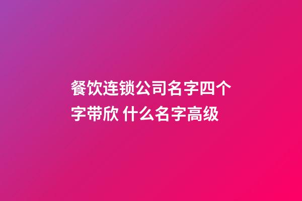 餐饮连锁公司名字四个字带欣 什么名字高级-第1张-公司起名-玄机派